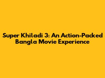 Super Khiladi 3: An Action-Packed Bangla Movie Experience