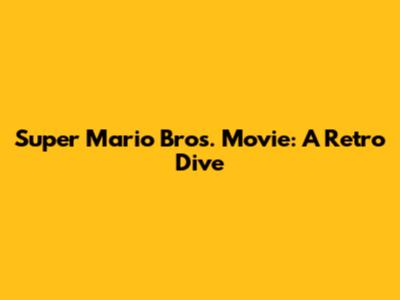 Super Mario Bros. Movie: A Retro Dive