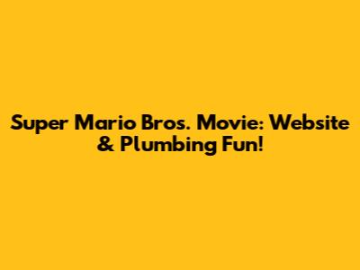 Super Mario Bros. Movie: Website & Plumbing Fun!