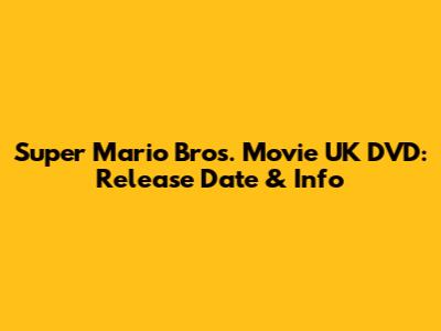 Super Mario Bros. Movie UK DVD: Release Date & Info