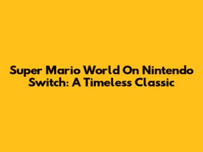 Super Mario World On Nintendo Switch: A Timeless Classic