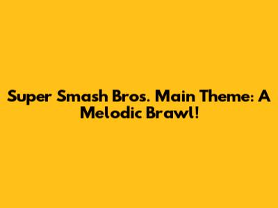Super Smash Bros. Main Theme: A Melodic Brawl!