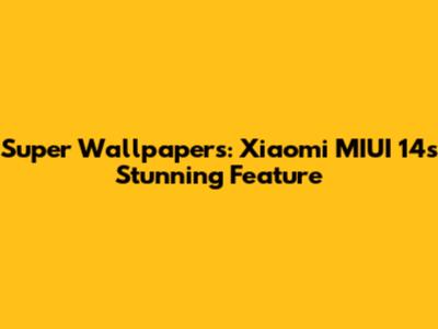 Super Wallpapers: Xiaomi MIUI 14's Stunning Feature