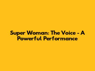 Super Woman: The Voice - A Powerful Performance