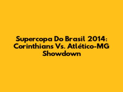Supercopa Do Brasil 2014: Corinthians Vs. Atlético-MG Showdown