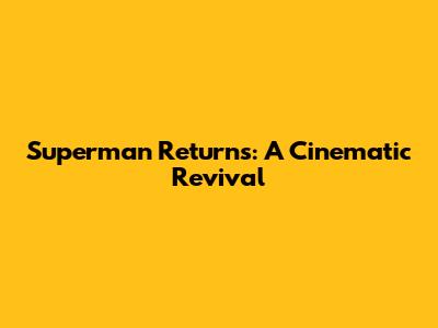 Superman Returns: A Cinematic Revival