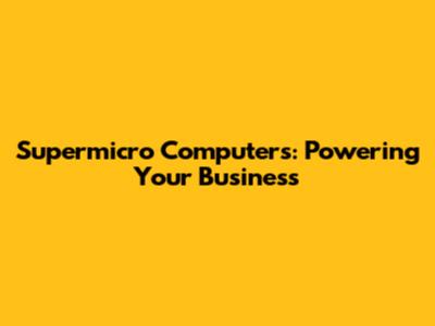Supermicro Computers: Powering Your Business