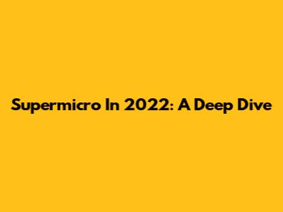 Supermicro In 2022: A Deep Dive