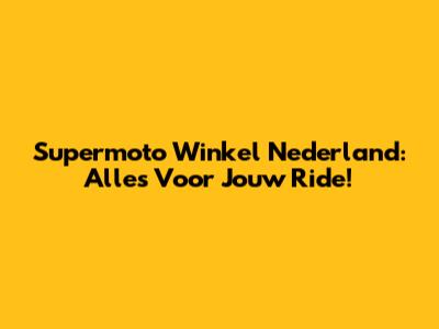 Supermoto Winkel Nederland: Alles Voor Jouw Ride!