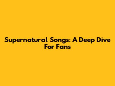 Supernatural Songs: A Deep Dive For Fans