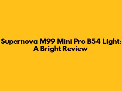 Supernova M99 Mini Pro B54 Light: A Bright Review