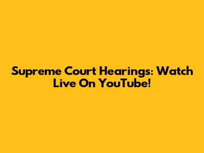 Supreme Court Hearings: Watch Live On YouTube!