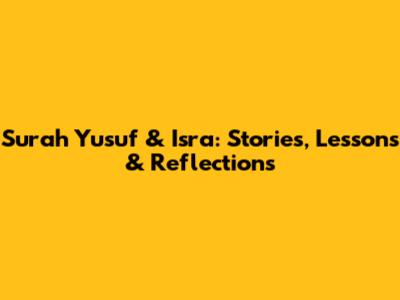 Surah Yusuf & Isra: Stories, Lessons & Reflections