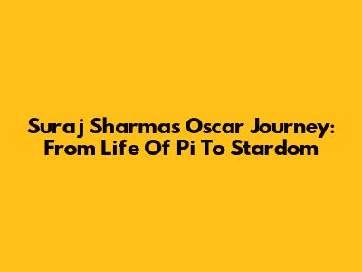 Suraj Sharma's Oscar Journey: From 'Life Of Pi' To Stardom