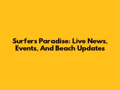 Surfers Paradise: Live News, Events, And Beach Updates