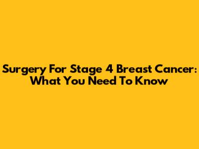Surgery For Stage 4 Breast Cancer: What You Need To Know