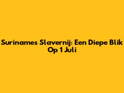 Suriname's Slavernij: Een Diepe Blik Op 1 Juli