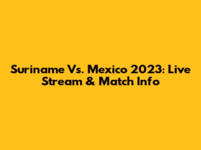 Suriname Vs. Mexico 2023: Live Stream & Match Info