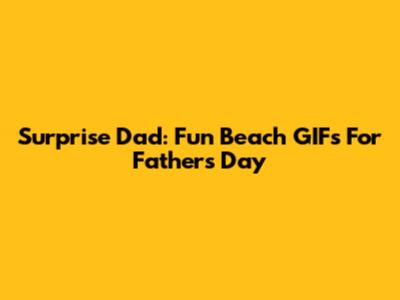Surprise Dad: Fun Beach GIFs For Father's Day
