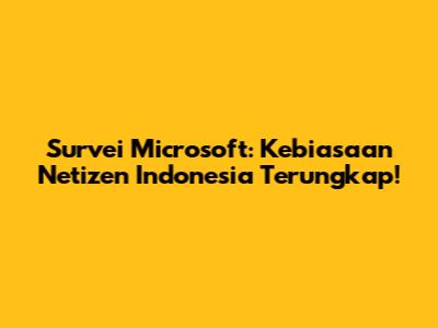 Survei Microsoft: Kebiasaan Netizen Indonesia Terungkap!