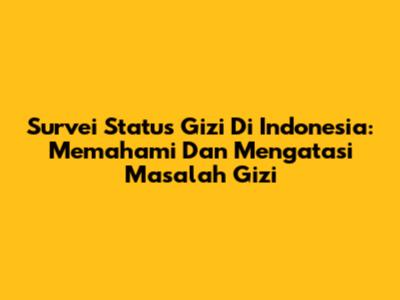 Survei Status Gizi Di Indonesia: Memahami Dan Mengatasi Masalah Gizi