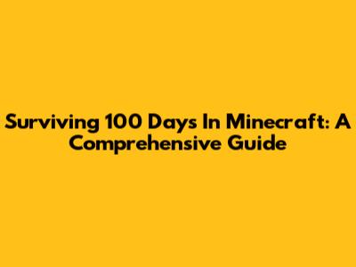 Surviving 100 Days In Minecraft: A Comprehensive Guide