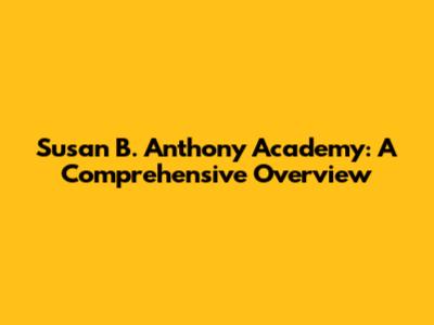 Susan B. Anthony Academy: A Comprehensive Overview