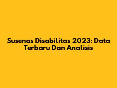 Susenas Disabilitas 2023: Data Terbaru Dan Analisis