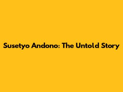 Susetyo Andono: The Untold Story