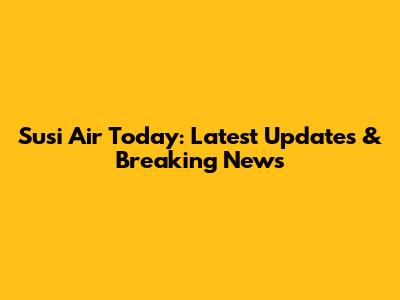 Susi Air Today: Latest Updates & Breaking News