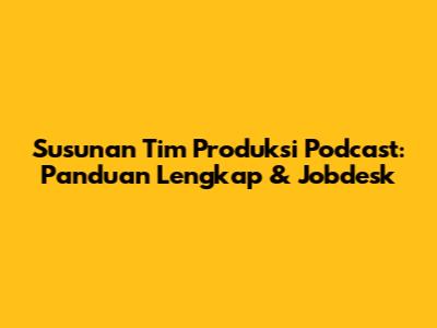 Susunan Tim Produksi Podcast: Panduan Lengkap & Jobdesk