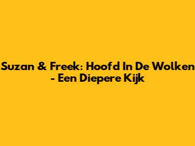 Suzan & Freek: "Hoofd In De Wolken" - Een Diepere Kijk