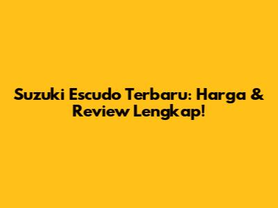 Suzuki Escudo Terbaru: Harga & Review Lengkap!