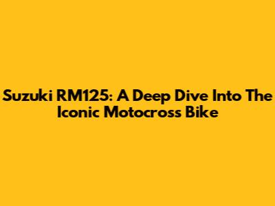 Suzuki RM125: A Deep Dive Into The Iconic Motocross Bike
