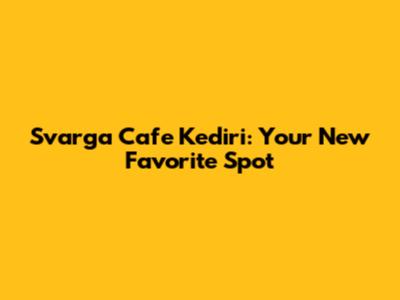 Svarga Cafe Kediri: Your New Favorite Spot