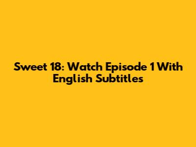 Sweet 18: Watch Episode 1 With English Subtitles