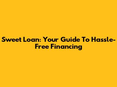 Sweet Loan: Your Guide To Hassle-Free Financing