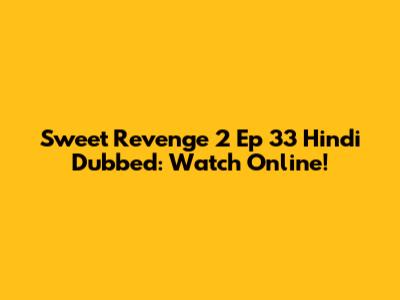 Sweet Revenge 2 Ep 33 Hindi Dubbed: Watch Online!