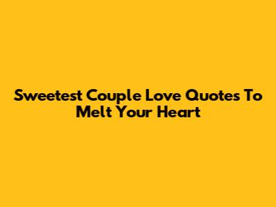 Sweetest Couple Love Quotes To Melt Your Heart