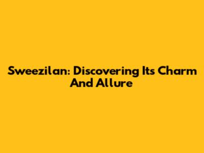 Sweezilan: Discovering Its Charm And Allure