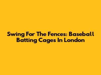 Swing For The Fences: Baseball Batting Cages In London