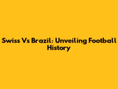 Swiss Vs Brazil: Unveiling Football History