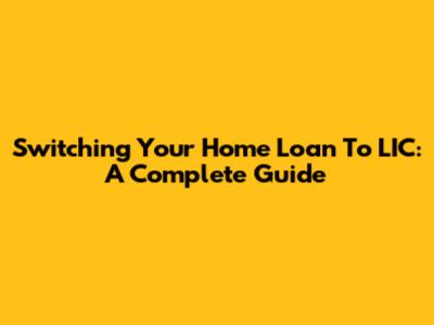 Switching Your Home Loan To LIC: A Complete Guide