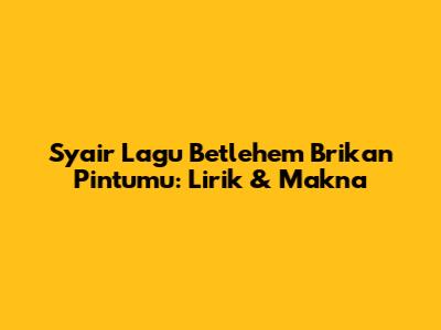 Syair Lagu Betlehem Brikan Pintumu: Lirik & Makna