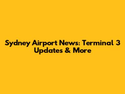Sydney Airport News: Terminal 3 Updates & More