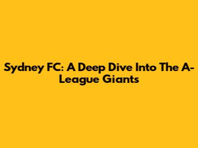 Sydney FC: A Deep Dive Into The A-League Giants
