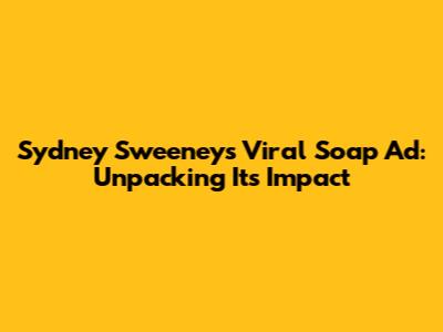 Sydney Sweeney's Viral Soap Ad: Unpacking Its Impact