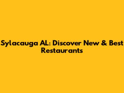 Sylacauga AL: Discover New & Best Restaurants