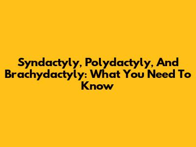 Syndactyly, Polydactyly, And Brachydactyly: What You Need To Know