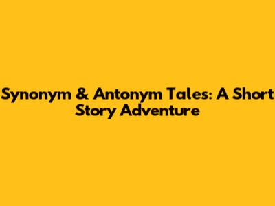 Synonym & Antonym Tales: A Short Story Adventure